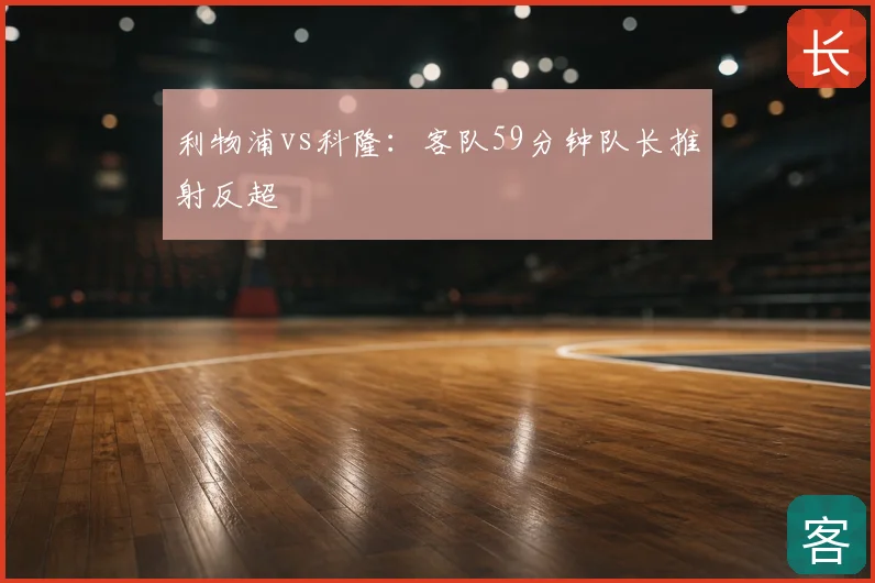 利物浦vs科隆:客队59分钟队长推射反超
