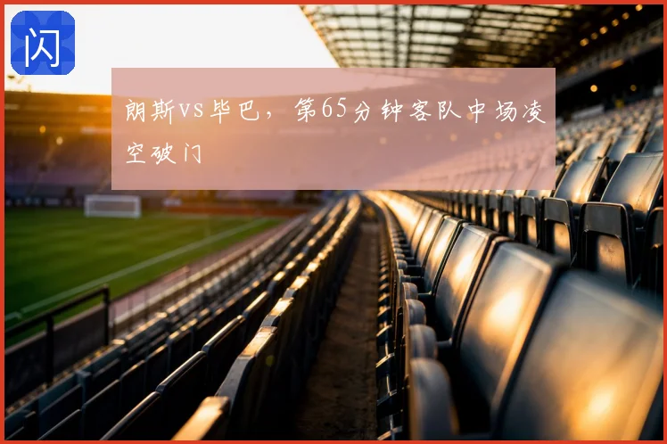 朗斯vs毕巴，第65分钟客队中场凌空破门