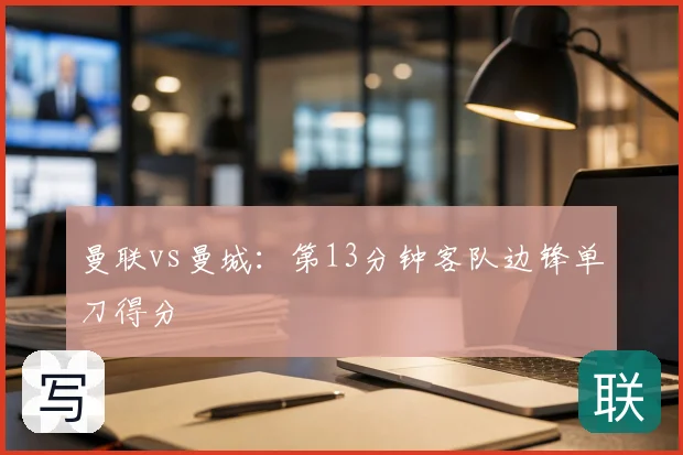 曼联vs曼城：第13分钟客队边锋单刀得分