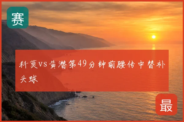 科莫vs黄潜第49分钟前腰传中替补头球