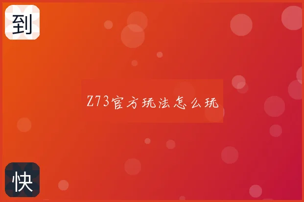 Z73官方玩法怎么玩