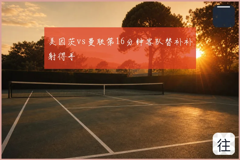 美因茨vs曼联第16分钟客队替补补射得手