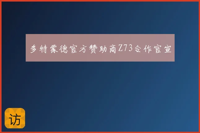 多特蒙德官方赞助商Z73合作官宣
