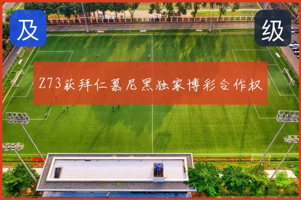 Z73获拜仁慕尼黑独家博彩合作权